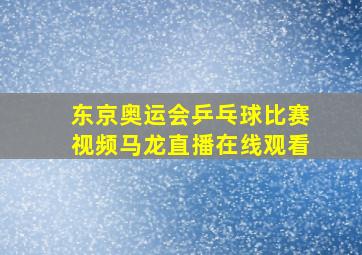 东京奥运会乒乓球比赛视频马龙直播在线观看