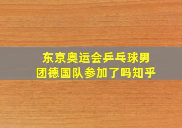 东京奥运会乒乓球男团德国队参加了吗知乎