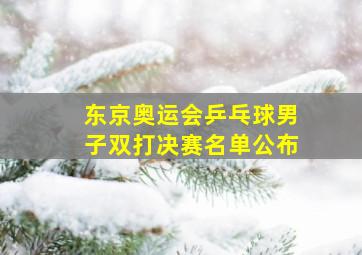 东京奥运会乒乓球男子双打决赛名单公布