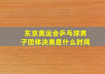 东京奥运会乒乓球男子团体决赛是什么时间