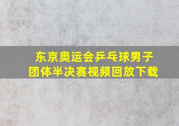 东京奥运会乒乓球男子团体半决赛视频回放下载