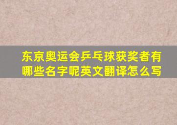 东京奥运会乒乓球获奖者有哪些名字呢英文翻译怎么写