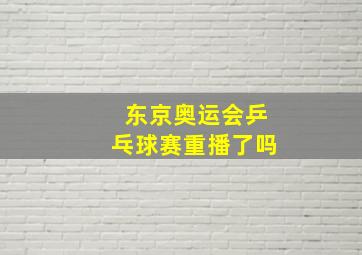 东京奥运会乒乓球赛重播了吗