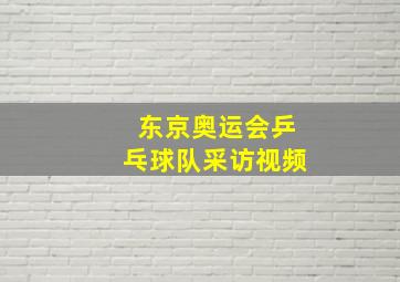 东京奥运会乒乓球队采访视频