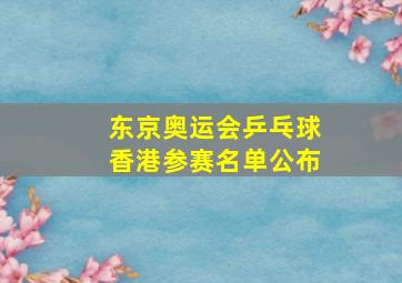 东京奥运会乒乓球香港参赛名单公布