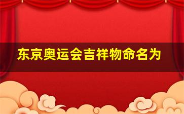 东京奥运会吉祥物命名为