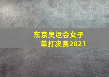 东京奥运会女子单打决赛2021