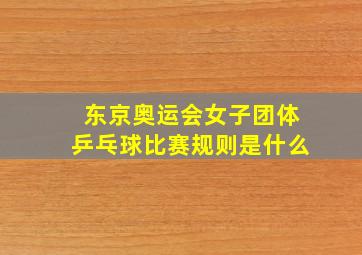 东京奥运会女子团体乒乓球比赛规则是什么