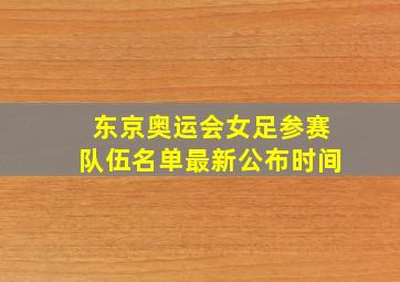 东京奥运会女足参赛队伍名单最新公布时间