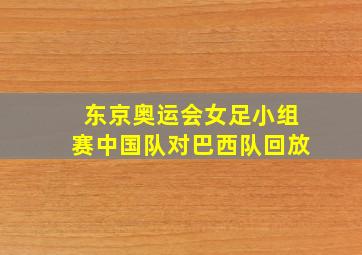 东京奥运会女足小组赛中国队对巴西队回放