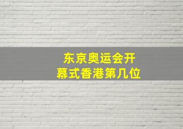 东京奥运会开幕式香港第几位