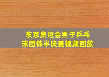 东京奥运会男子乒乓球团体半决赛视频回放