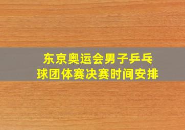 东京奥运会男子乒乓球团体赛决赛时间安排