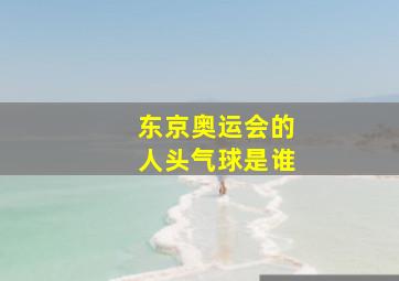 东京奥运会的人头气球是谁