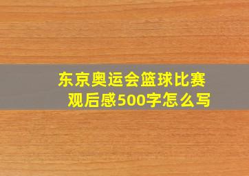 东京奥运会篮球比赛观后感500字怎么写