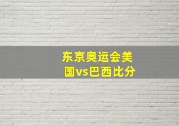 东京奥运会美国vs巴西比分