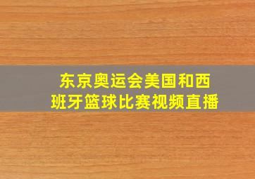 东京奥运会美国和西班牙篮球比赛视频直播