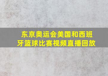 东京奥运会美国和西班牙篮球比赛视频直播回放