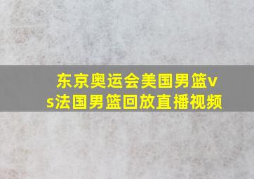 东京奥运会美国男篮vs法国男篮回放直播视频