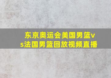 东京奥运会美国男篮vs法国男篮回放视频直播