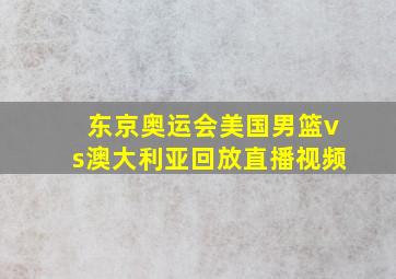 东京奥运会美国男篮vs澳大利亚回放直播视频