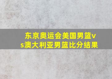 东京奥运会美国男篮vs澳大利亚男篮比分结果