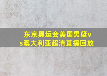 东京奥运会美国男篮vs澳大利亚超清直播回放