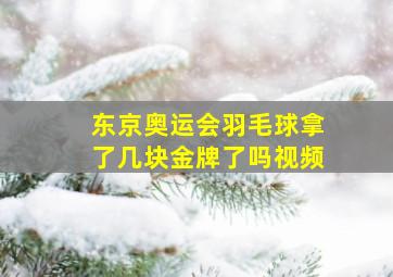 东京奥运会羽毛球拿了几块金牌了吗视频