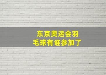 东京奥运会羽毛球有谁参加了