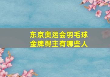 东京奥运会羽毛球金牌得主有哪些人