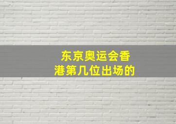 东京奥运会香港第几位出场的