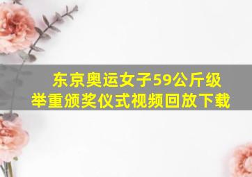 东京奥运女子59公斤级举重颁奖仪式视频回放下载