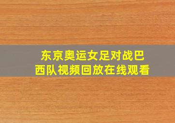 东京奥运女足对战巴西队视频回放在线观看