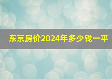 东京房价2024年多少钱一平