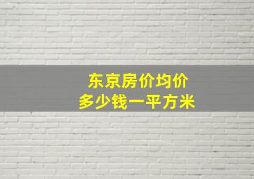 东京房价均价多少钱一平方米