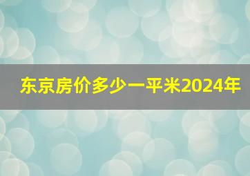 东京房价多少一平米2024年