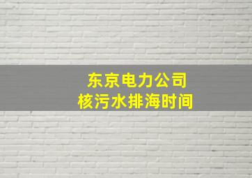 东京电力公司核污水排海时间