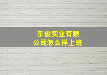 东俊实业有限公司怎么样上班