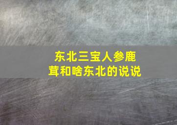 东北三宝人参鹿茸和啥东北的说说