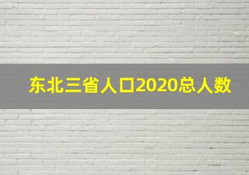 东北三省人口2020总人数