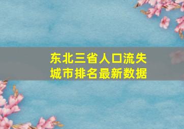 东北三省人口流失城市排名最新数据