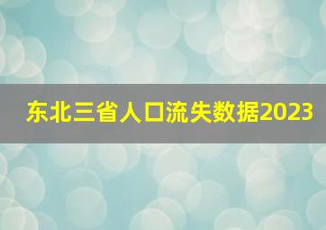 东北三省人口流失数据2023