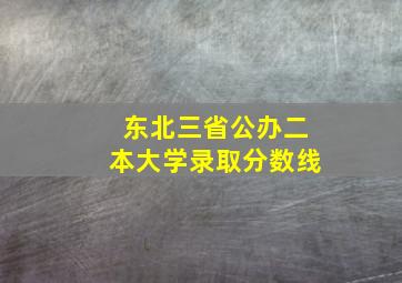 东北三省公办二本大学录取分数线