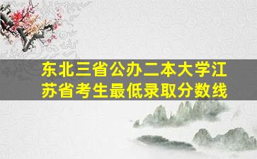 东北三省公办二本大学江苏省考生最低录取分数线