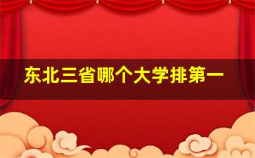 东北三省哪个大学排第一