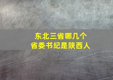 东北三省哪几个省委书纪是陕西人