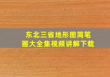 东北三省地形图简笔画大全集视频讲解下载