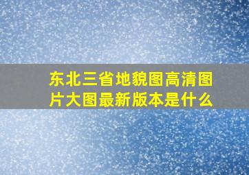 东北三省地貌图高清图片大图最新版本是什么