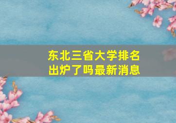 东北三省大学排名出炉了吗最新消息