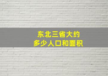 东北三省大约多少人口和面积